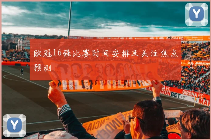 欧冠16强比赛时间安排及关注焦点预测