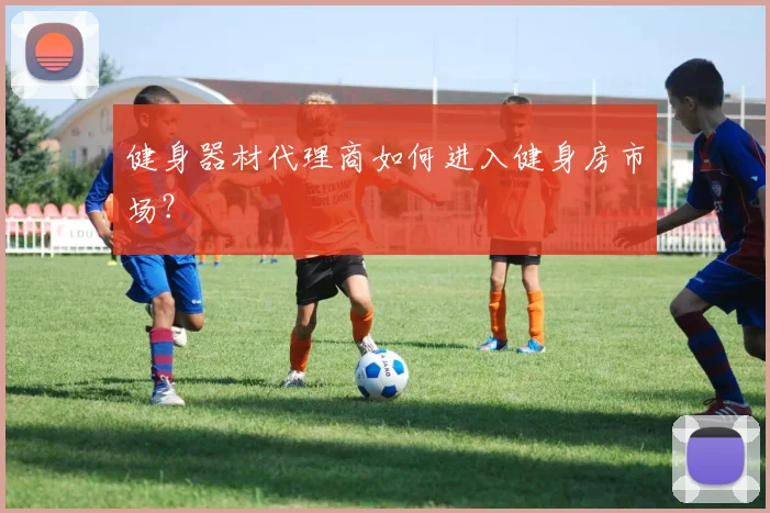 健身器材代理商如何进入健身房市场？