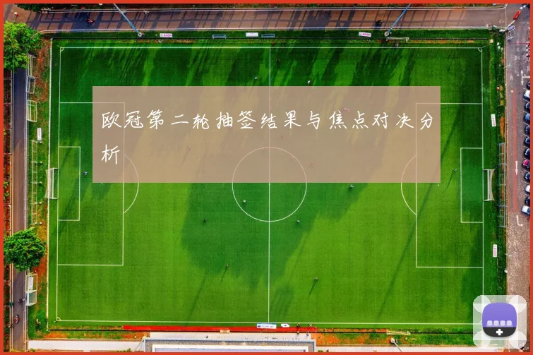 欧冠第二轮抽签结果与焦点对决分析