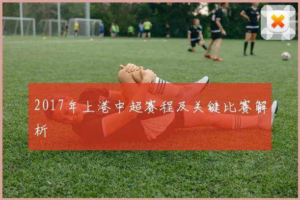 2017年上港中超赛程及关键比赛解析