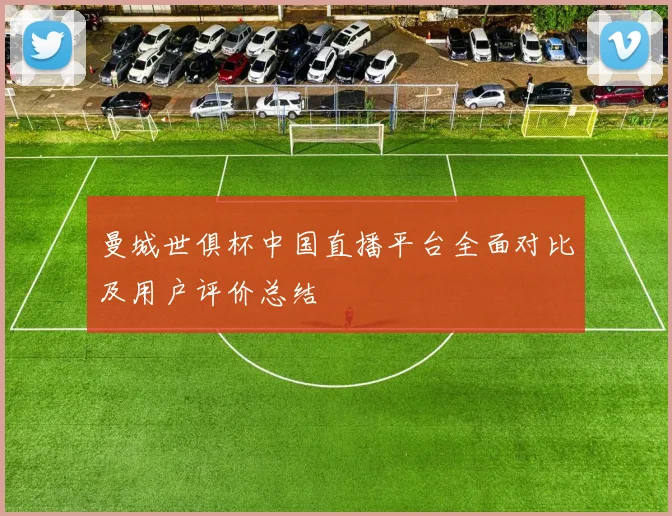 曼城世俱杯中国直播平台全面对比及用户评价总结