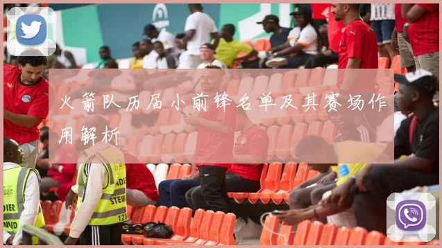 火箭队历届小前锋名单及其赛场作用解析