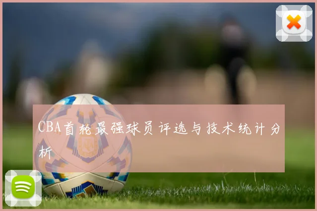 CBA首轮最强球员评选与技术统计分析