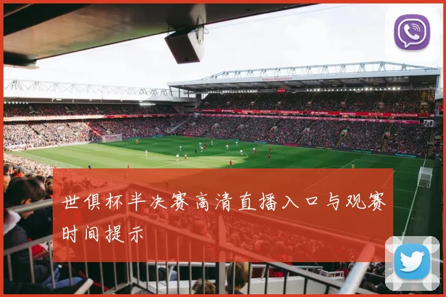 世俱杯半决赛高清直播入口与观赛时间提示