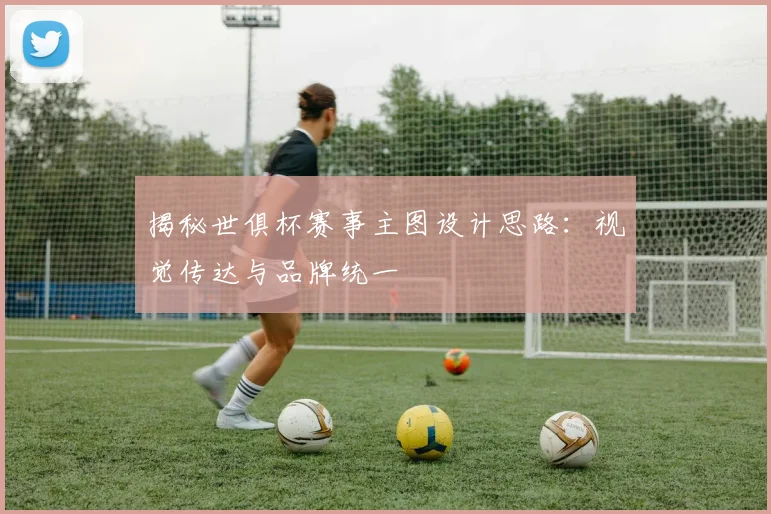 揭秘世俱杯赛事主图设计思路：视觉传达与品牌统一