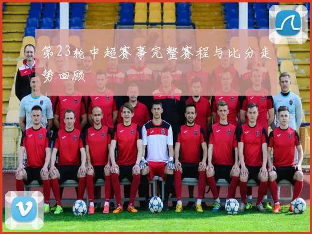 第23轮中超赛事完整赛程与比分走势回顾