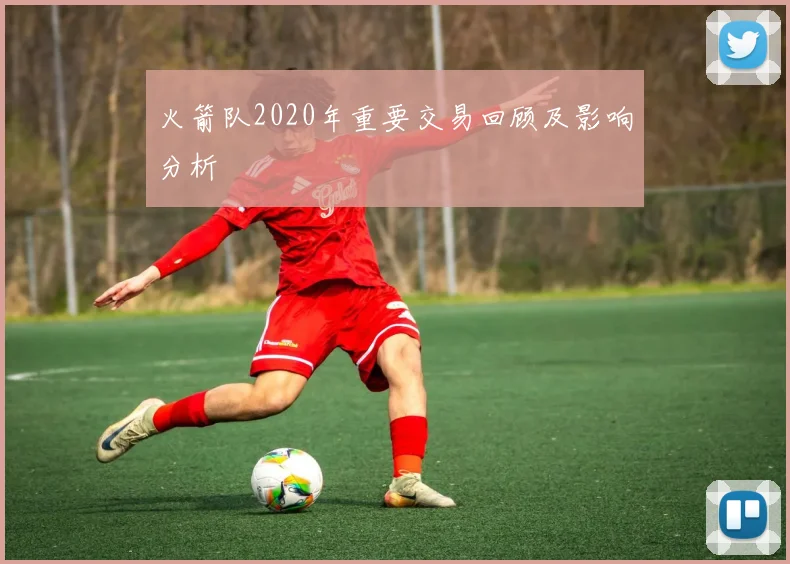 火箭队2020年重要交易回顾及影响分析